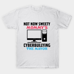 not now sweety mommy's cyberbullying the mayor T-Shirt